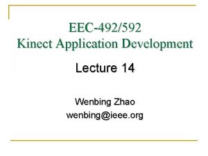 EEC492592 Kinect Application Development Lecture 14 Wenbing Zhao