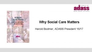 Why Social Care Matters Harold Bodmer ADASS President