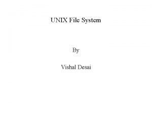 UNIX File System By Vishal Desai Introduction Basic