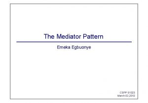 The Mediator Pattern Emeka Egbuonye CSPP 51023 March