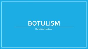 BOTULISM Clostridium botulinum What IS Botulism Botulism also