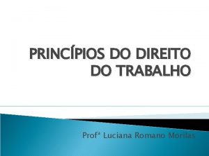 PRINCPIOS DO DIREITO DO TRABALHO Prof Luciana Romano