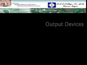 Output Devices Topics to be discussed Output Devices