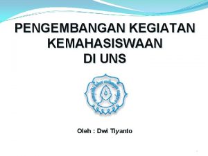 PENGEMBANGAN KEGIATAN KEMAHASISWAAN DI UNS Oleh Dwi Tiyanto