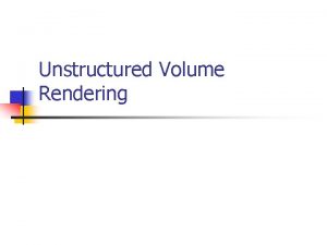 Unstructured Volume Rendering Grid Types Structured Grids uniform