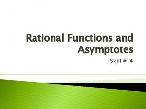 Rational Functions and Asymptotes Skill 14 Objectives Find