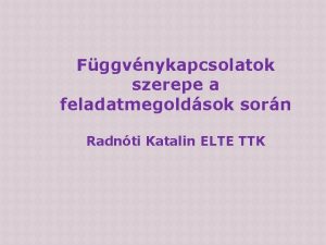 Fggvnykapcsolatok szerepe a feladatmegoldsok sorn Radnti Katalin ELTE