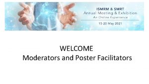 WELCOME Moderators and Poster Facilitators Welcome Educational Moderators