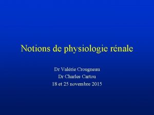 Notions de physiologie rnale Dr Valrie Crougneau Dr