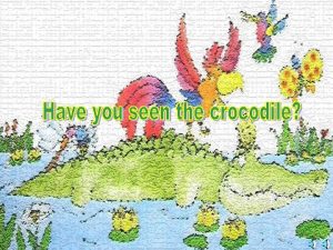 Have you seen the crocodile crocodile asked the