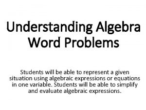 Understanding Algebra Word Problems Students will be able