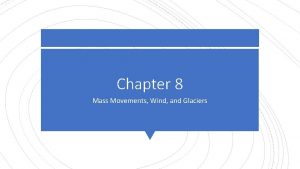 Chapter 8 Mass Movements Wind and Glaciers 8