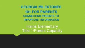 GEORGIA MILESTONES 101 FOR PARENTS CONNECTING PARENTS TO