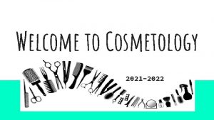 Welcome to Cosmetology 2021 2022 Hello My name