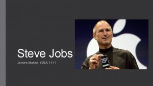 Steve Jobs James Mateo GRA 1111 Steve Jobs