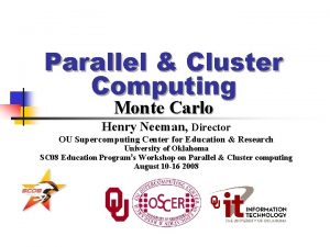 Parallel Cluster Computing Monte Carlo Henry Neeman Director