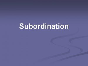 Subordination What is subordination n Like coordination subordination