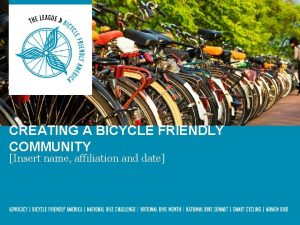 CREATING A BICYCLE FRIENDLY COMMUNITY Insert name affiliation