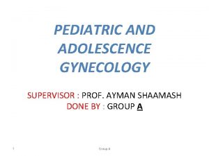 PEDIATRIC AND ADOLESCENCE GYNECOLOGY SUPERVISOR PROF AYMAN SHAAMASH