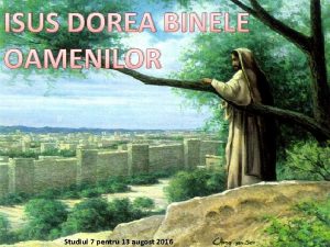 ISUS DOREA BINELE OAMENILOR Studiul 7 pentru 13