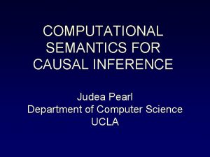 COMPUTATIONAL SEMANTICS FOR CAUSAL INFERENCE Judea Pearl Department