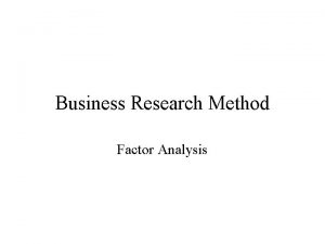 Business Research Method Factor Analysis Factor Analysis Factor