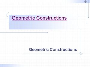 Geometric Constructions Geometric Constructions Points and Lines A