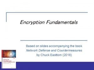 Encryption Fundamentals Based on slides accompanying the book