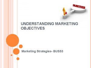 UNDERSTANDING MARKETING OBJECTIVES Marketing Strategies BUSS 3 LESSON