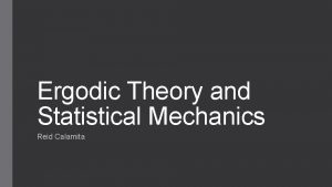 Ergodic Theory and Statistical Mechanics Reid Calamita Motivation