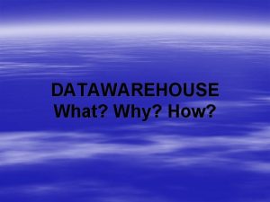 DATAWAREHOUSE What Why How Contents What is Datawarehouse