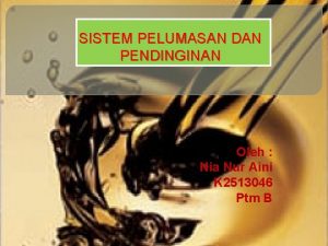 SISTEM PELUMASAN DAN PENDINGINAN Oleh Nia Nur Aini