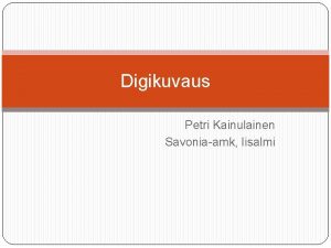 Digikuvaus Petri Kainulainen Savoniaamk Iisalmi Esityksen sislt Valokuvaus