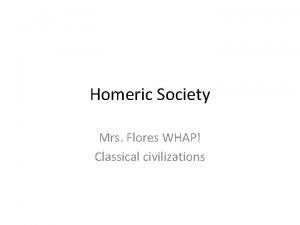 Homeric Society Mrs Flores WHAP Classical civilizations Homer