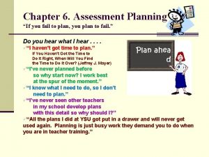 Chapter 6 Assessment Planning If you fail to