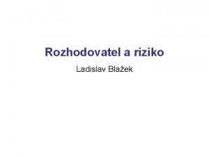 Rozhodovatel a riziko Ladislav Blaek Statistick pravdpodobnost spchu