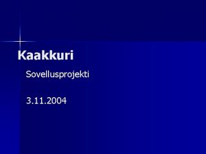 Kaakkuri Sovellusprojekti 3 11 2004 Esityksen rakenne Projektiorganisaatio