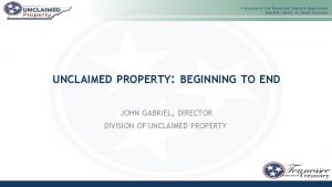 UNCLAIMED PROPERTY BEGINNING TO END JOHN GABRIEL DIRECTOR