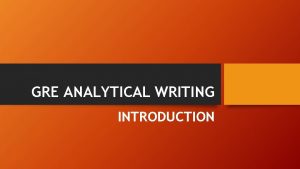 GRE ANALYTICAL WRITING INTRODUCTION Analytical Writing Overview Assesses