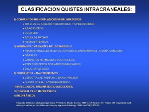 CLASIFICACION QUISTES INTRACRANEALES 1CONGNITOSNO NEOPLASICOS NI INFLAMATORIOS QUISTES