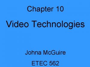 Chapter 10 Video Technologies Johna Mc Guire ETEC