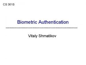 CS 361 S Biometric Authentication Vitaly Shmatikov Biometric