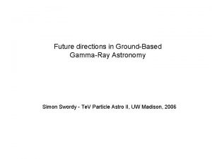 Future directions in GroundBased GammaRay Astronomy Simon Swordy