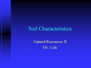 Soil Characteristics Natural Resources II Mr Cole Soil