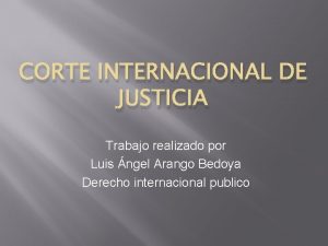CORTE INTERNACIONAL DE JUSTICIA Trabajo realizado por Luis