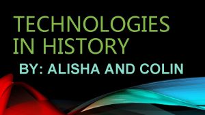 TECHNOLOGIES IN HISTORY BY ALISHA AND COLIN POWER