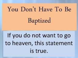 You Dont Have To Be Baptized If you