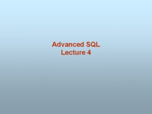 Advanced SQL Lecture 4 Advanced SQL n SQL
