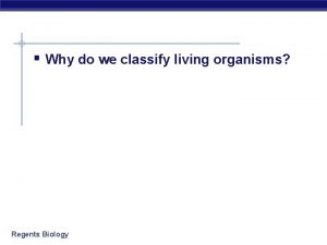 Why do we classify living organisms Regents Biology