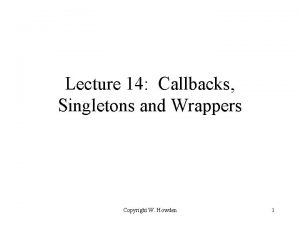 Lecture 14 Callbacks Singletons and Wrappers Copyright W